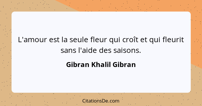 L'amour est la seule fleur qui croît et qui fleurit sans l'aide des saisons.... - Gibran Khalil Gibran