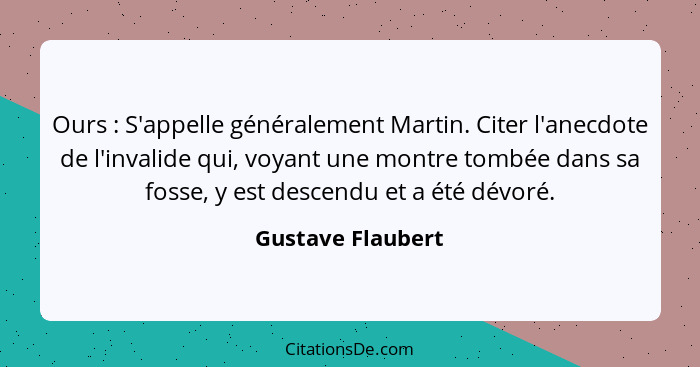 Ours : S'appelle généralement Martin. Citer l'anecdote de l'invalide qui, voyant une montre tombée dans sa fosse, y est descen... - Gustave Flaubert