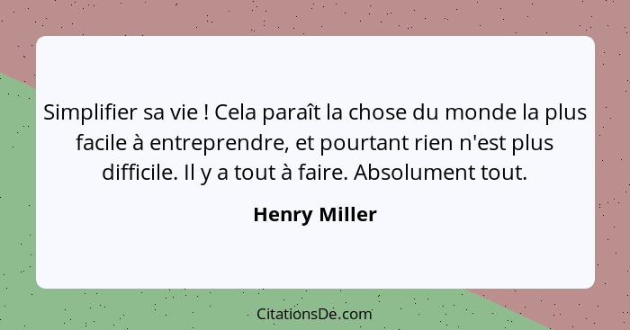 Simplifier sa vie ! Cela paraît la chose du monde la plus facile à entreprendre, et pourtant rien n'est plus difficile. Il y a tou... - Henry Miller