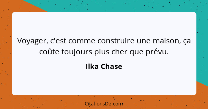 Voyager, c'est comme construire une maison, ça coûte toujours plus cher que prévu.... - Ilka Chase