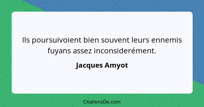 Ils poursuivoient bien souvent leurs ennemis fuyans assez inconsiderément.... - Jacques Amyot