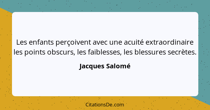 Les enfants perçoivent avec une acuité extraordinaire les points obscurs, les faiblesses, les blessures secrètes.... - Jacques Salomé