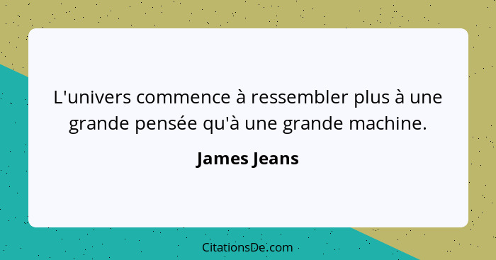 L'univers commence à ressembler plus à une grande pensée qu'à une grande machine.... - James Jeans