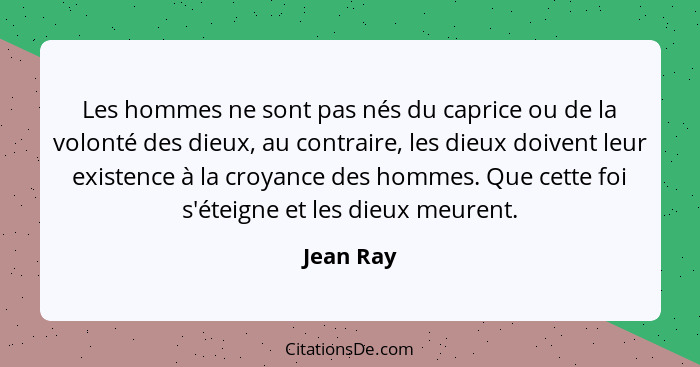 Les hommes ne sont pas nés du caprice ou de la volonté des dieux, au contraire, les dieux doivent leur existence à la croyance des hommes.... - Jean Ray