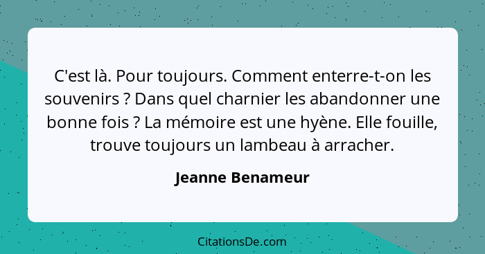 C'est là. Pour toujours. Comment enterre-t-on les souvenirs ? Dans quel charnier les abandonner une bonne fois ? La mémoir... - Jeanne Benameur