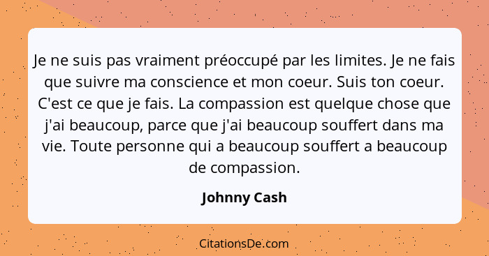 Je ne suis pas vraiment préoccupé par les limites. Je ne fais que suivre ma conscience et mon coeur. Suis ton coeur. C'est ce que je fai... - Johnny Cash