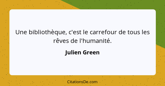 Une bibliothèque, c'est le carrefour de tous les rêves de l'humanité.... - Julien Green