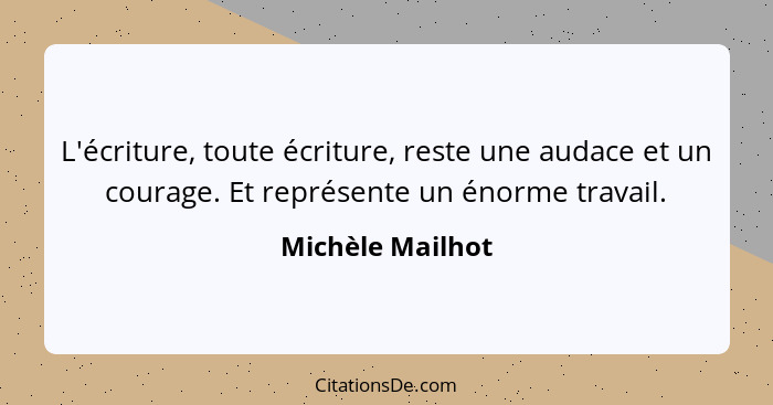 L'écriture, toute écriture, reste une audace et un courage. Et représente un énorme travail.... - Michèle Mailhot