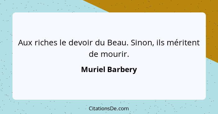 Aux riches le devoir du Beau. Sinon, ils méritent de mourir.... - Muriel Barbery