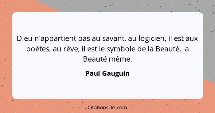 Dieu n'appartient pas au savant, au logicien, il est aux poètes, au rêve, il est le symbole de la Beauté, la Beauté même.... - Paul Gauguin