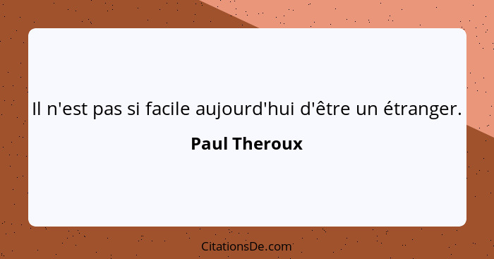 Il n'est pas si facile aujourd'hui d'être un étranger.... - Paul Theroux