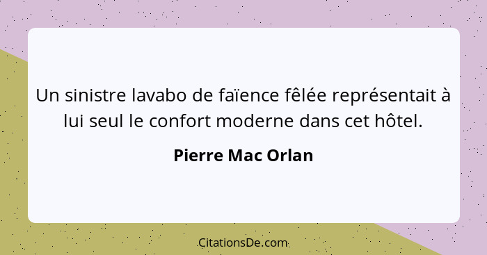 Un sinistre lavabo de faïence fêlée représentait à lui seul le confort moderne dans cet hôtel.... - Pierre Mac Orlan