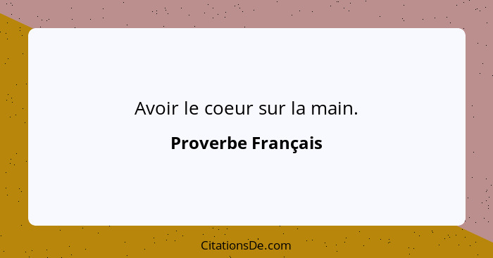 Avoir le coeur sur la main.... - Proverbe Français