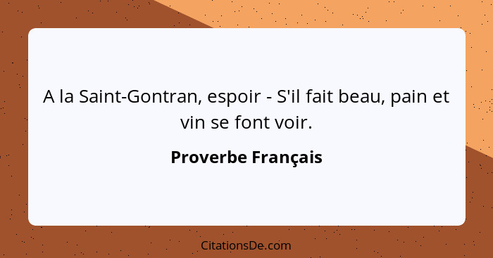 A la Saint-Gontran, espoir - S'il fait beau, pain et vin se font voir.... - Proverbe Français