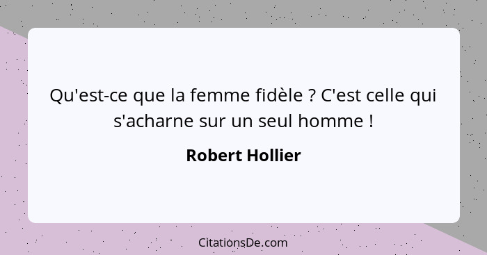 Qu'est-ce que la femme fidèle ? C'est celle qui s'acharne sur un seul homme !... - Robert Hollier