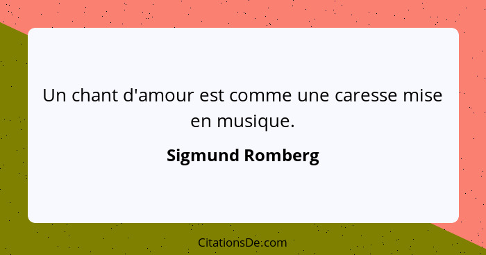 Un chant d'amour est comme une caresse mise en musique.... - Sigmund Romberg