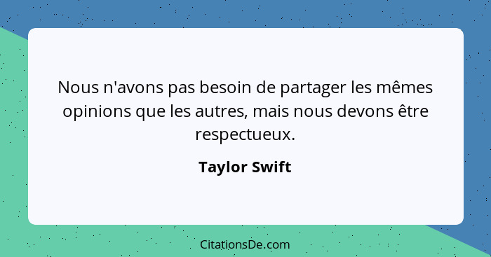 Nous n'avons pas besoin de partager les mêmes opinions que les autres, mais nous devons être respectueux.... - Taylor Swift