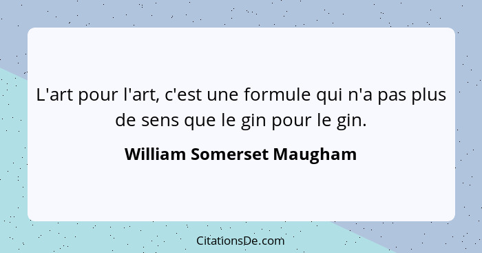 L'art pour l'art, c'est une formule qui n'a pas plus de sens que le gin pour le gin.... - William Somerset Maugham