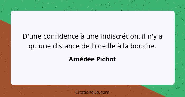 D'une confidence à une indiscrétion, il n'y a qu'une distance de l'oreille à la bouche.... - Amédée Pichot