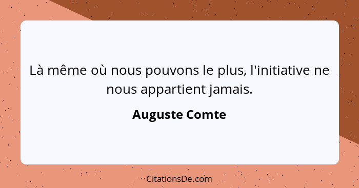 Là même où nous pouvons le plus, l'initiative ne nous appartient jamais.... - Auguste Comte