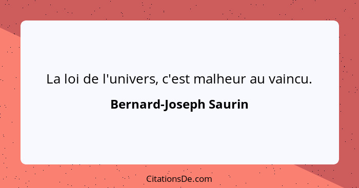 La loi de l'univers, c'est malheur au vaincu.... - Bernard-Joseph Saurin