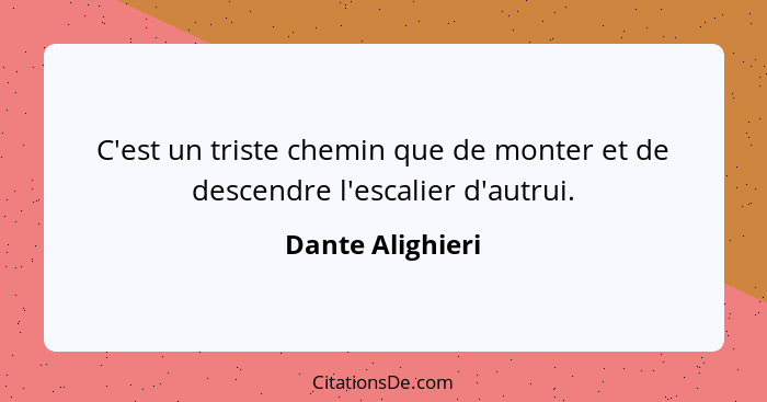 C'est un triste chemin que de monter et de descendre l'escalier d'autrui.... - Dante Alighieri