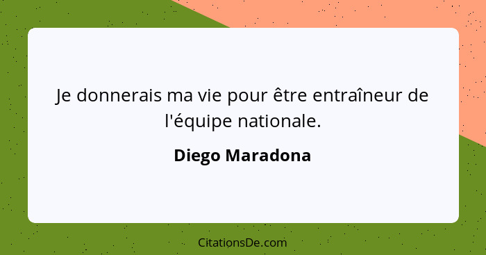 Je donnerais ma vie pour être entraîneur de l'équipe nationale.... - Diego Maradona