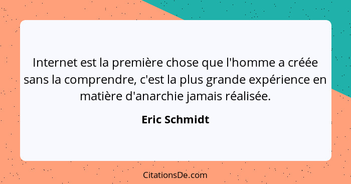 Internet est la première chose que l'homme a créée sans la comprendre, c'est la plus grande expérience en matière d'anarchie jamais réa... - Eric Schmidt