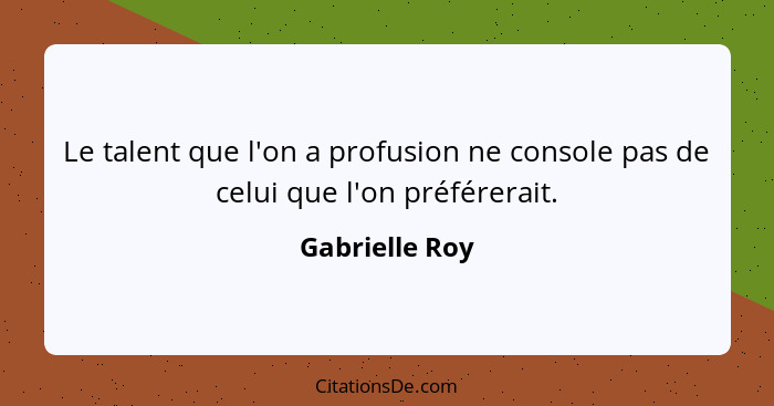 Le talent que l'on a profusion ne console pas de celui que l'on préférerait.... - Gabrielle Roy