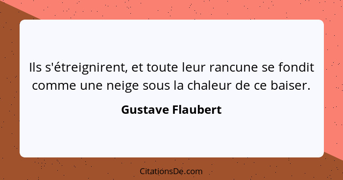 Ils s'étreignirent, et toute leur rancune se fondit comme une neige sous la chaleur de ce baiser.... - Gustave Flaubert