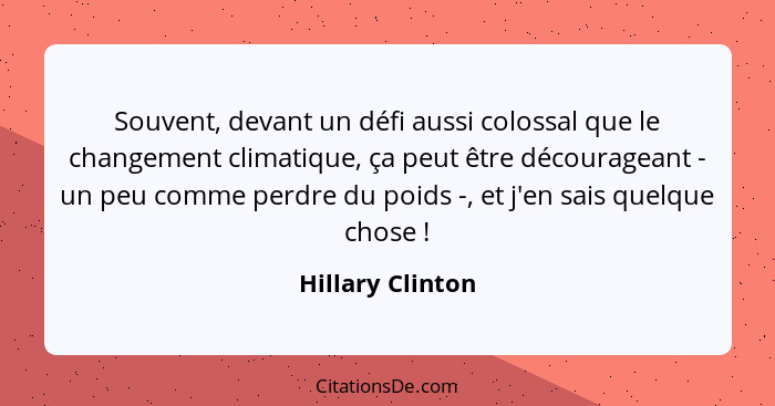 Souvent, devant un défi aussi colossal que le changement climatique, ça peut être décourageant - un peu comme perdre du poids -, et... - Hillary Clinton