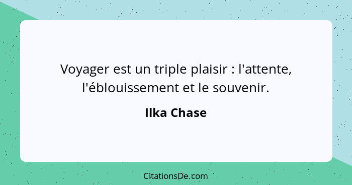 Voyager est un triple plaisir : l'attente, l'éblouissement et le souvenir.... - Ilka Chase