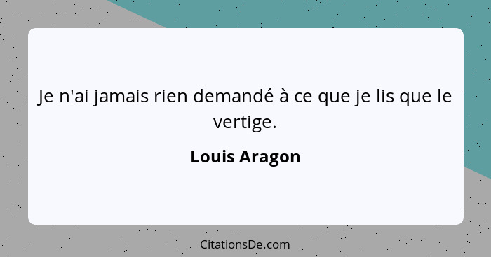 Je n'ai jamais rien demandé à ce que je lis que le vertige.... - Louis Aragon