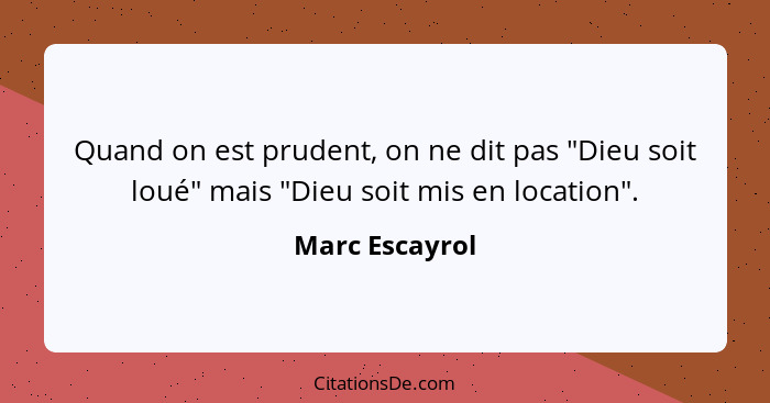 Quand on est prudent, on ne dit pas "Dieu soit loué" mais "Dieu soit mis en location".... - Marc Escayrol