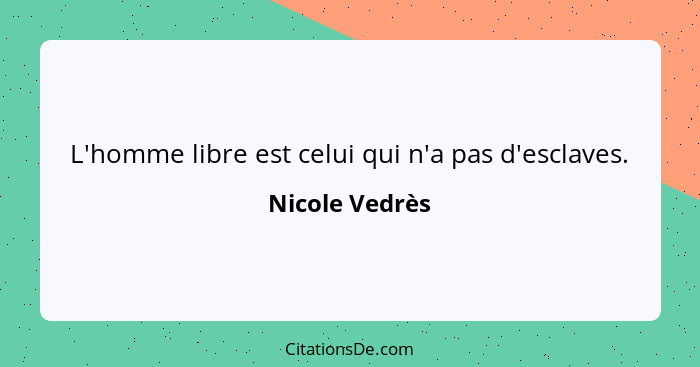 L'homme libre est celui qui n'a pas d'esclaves.... - Nicole Vedrès