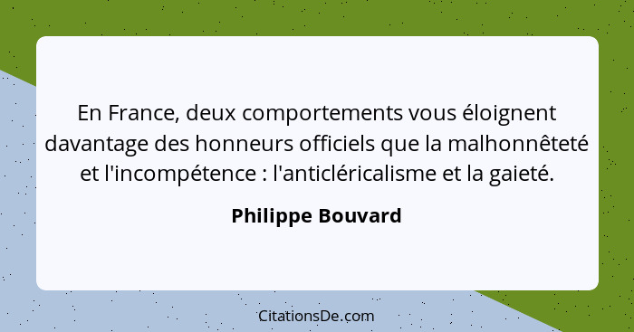 En France, deux comportements vous éloignent davantage des honneurs officiels que la malhonnêteté et l'incompétence : l'anticl... - Philippe Bouvard