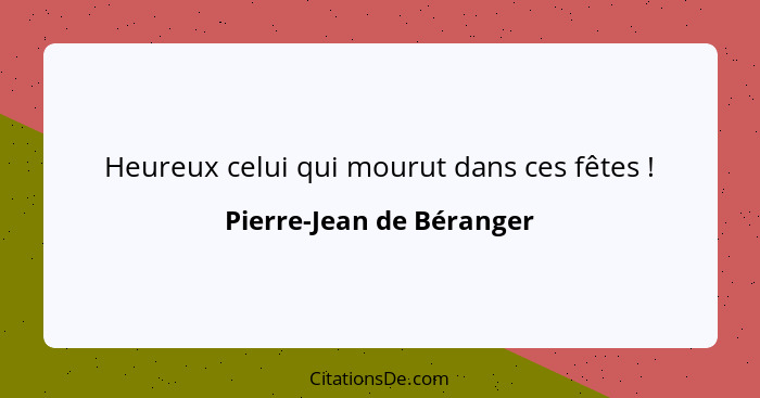 Heureux celui qui mourut dans ces fêtes !... - Pierre-Jean de Béranger