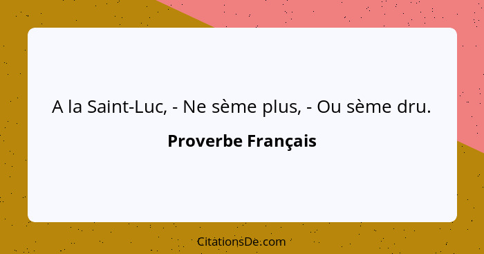 A la Saint-Luc, - Ne sème plus, - Ou sème dru.... - Proverbe Français