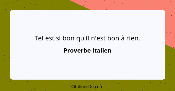 Tel est si bon qu'il n'est bon à rien.... - Proverbe Italien