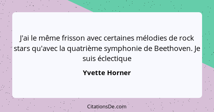 J'ai le même frisson avec certaines mélodies de rock stars qu'avec la quatrième symphonie de Beethoven. Je suis éclectique... - Yvette Horner