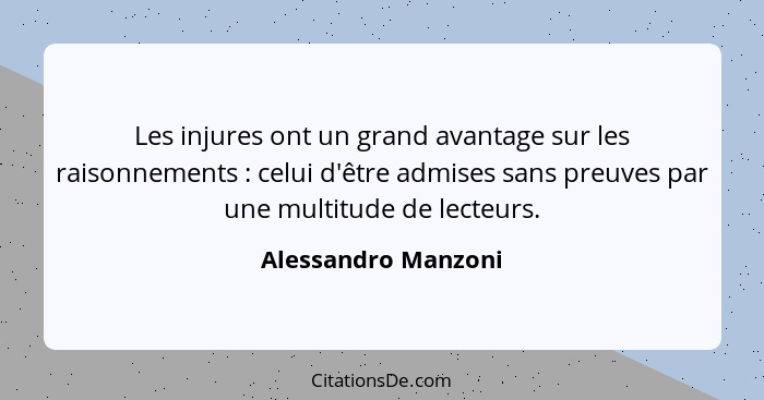 Les injures ont un grand avantage sur les raisonnements : celui d'être admises sans preuves par une multitude de lecteurs.... - Alessandro Manzoni