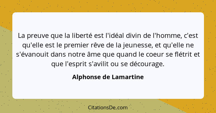 La preuve que la liberté est l'idéal divin de l'homme, c'est qu'elle est le premier rêve de la jeunesse, et qu'elle ne s'évano... - Alphonse de Lamartine