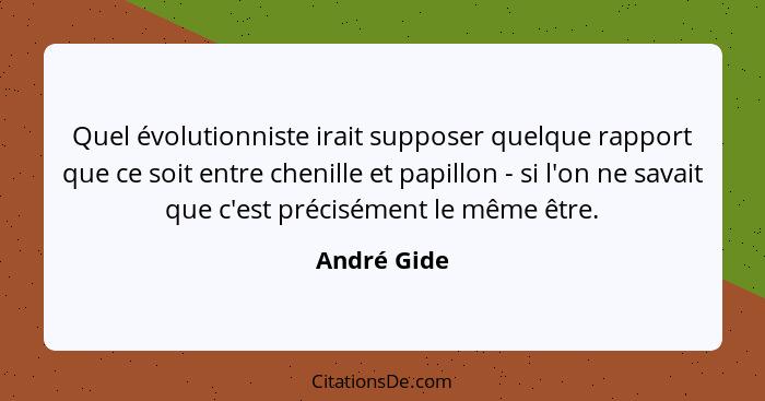 Quel évolutionniste irait supposer quelque rapport que ce soit entre chenille et papillon - si l'on ne savait que c'est précisément le mê... - André Gide