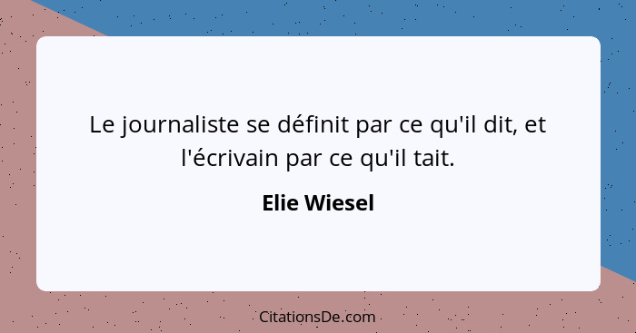 Le journaliste se définit par ce qu'il dit, et l'écrivain par ce qu'il tait.... - Elie Wiesel