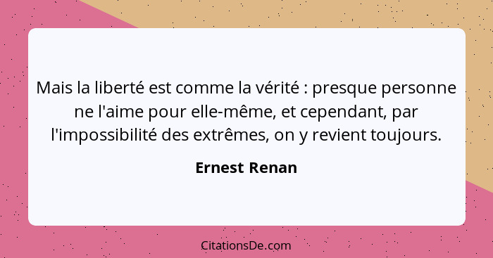 Mais la liberté est comme la vérité : presque personne ne l'aime pour elle-même, et cependant, par l'impossibilité des extrêmes, o... - Ernest Renan