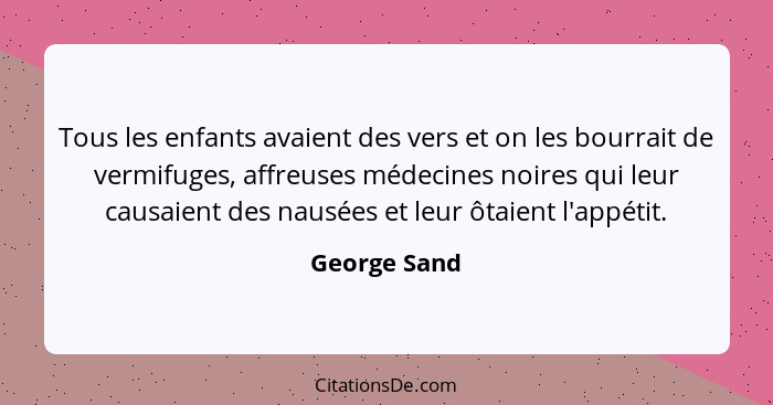 Tous les enfants avaient des vers et on les bourrait de vermifuges, affreuses médecines noires qui leur causaient des nausées et leur ôt... - George Sand