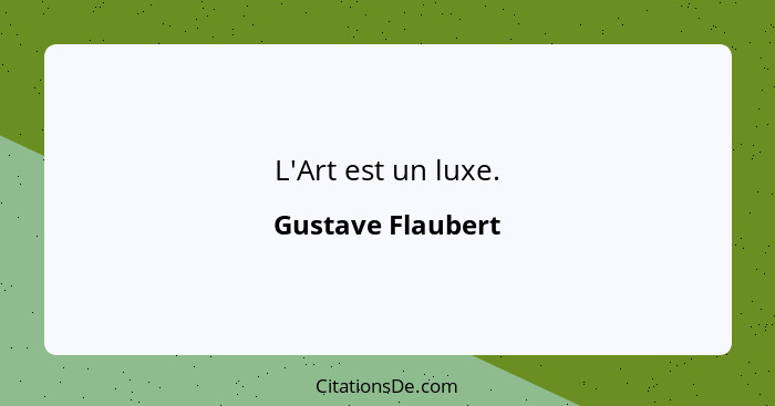 L'Art est un luxe.... - Gustave Flaubert