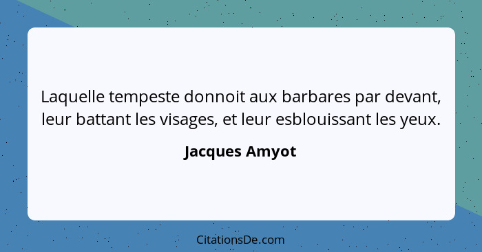 Laquelle tempeste donnoit aux barbares par devant, leur battant les visages, et leur esblouissant les yeux.... - Jacques Amyot