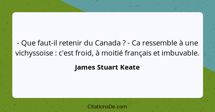 - Que faut-il retenir du Canada ? - Ca ressemble à une vichyssoise : c'est froid, à moitié français et imbuvable.... - James Stuart Keate