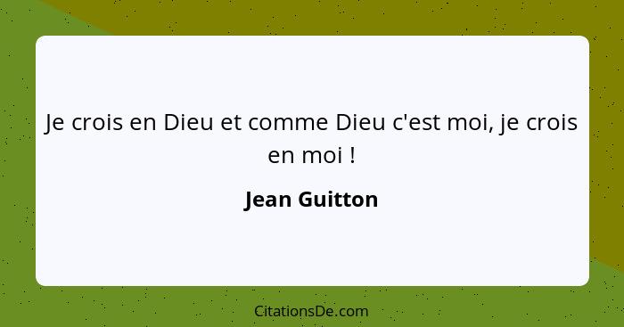 Je crois en Dieu et comme Dieu c'est moi, je crois en moi !... - Jean Guitton